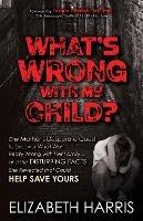 What's Wrong with My Child?: One Mother's Desperate Quest to Uncover What Was Really Wrong with Her Family ... and The Disturbing Facts She Revealed that Could Help Save Yours - Elizabeth Harris - cover