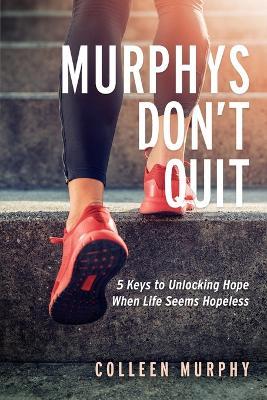 Murphys Don't Quit: 5 Keys to Unlocking Hope When Life Seems Hopeless - Colleen Murphy - cover
