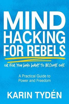 Mind Hacking for Rebels: A Practical Guide to Power and Freedom - Karin Tyden - cover