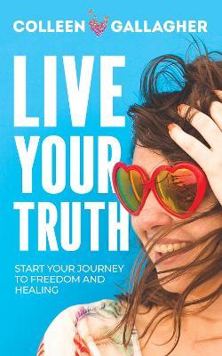 Live Your Truth: Start Your Journey to Freedom and Healing - Colleen Gallagher - cover