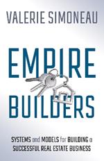 Empire Builders: Systems and Models for Building a Successful Real Estate Business