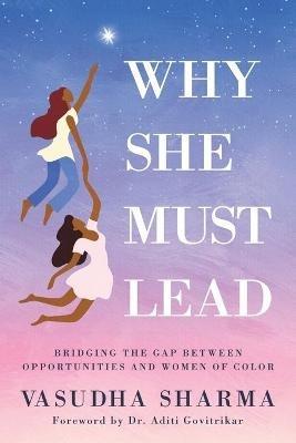 Why She Must Lead: Bridging the Gap Between Women of Color and Opportunities - Vasudha Sharma - cover