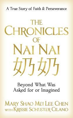 The Chronicles of Nai nai   : Beyond What Was Asked for or Imagined - Mary Shao Mei Lee Chen,Krissie Schuster Cilano - cover