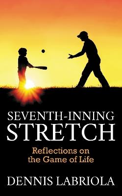Seventh-Inning Stretch: Reflections on the Game of Life - Dennis Labriola - cover