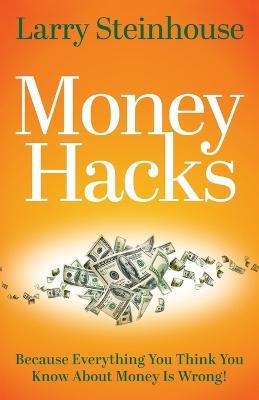 Money Hacks: Because everything you think you know about money is wrong - Larry Steinhouse - cover
