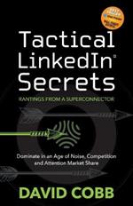 Tactical LinkedIn Secrets: Dominate in an Age of Noise, Competition and Attention Market Share