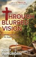 Through Blurred Vision: Claiming Victory in All Aspects of Life - Kurt Pangborn - cover