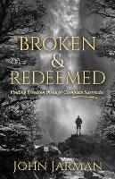 Broken and Redeemed: Finding Freedom Through Complete Surrender - John Jarman - cover