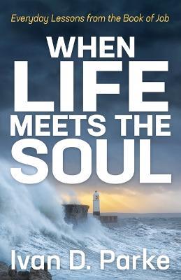 When Life Meets the Soul: Everyday Lessons from the Book of Job - Ivan D. Parke - cover