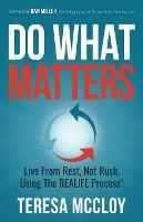 Do What Matters: Live From Rest, Not Rush, Using The REALIFE Process - Teresa McCloy - cover