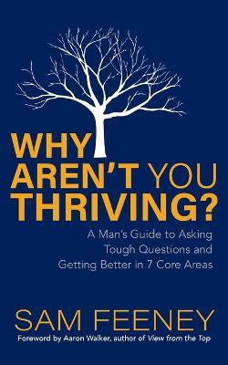 Why Aren't You Thriving?: A Man's Guide to Asking Tough Questions and Getting Better in 7 Core Areas - Sam Feeney - cover
