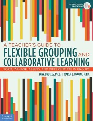 A Teacher's Guide to Flexible Grouping and Collaborative Learning: Form, Manage, Assess, and Differentiate in Groups - Dina Brulles,Karen Brown - cover