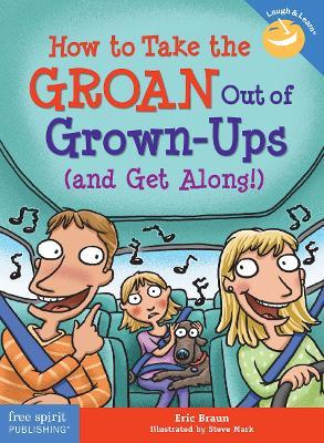 How to Take the GROAN Out of Grown-Ups (and Get Along!) - Eric Braun - cover