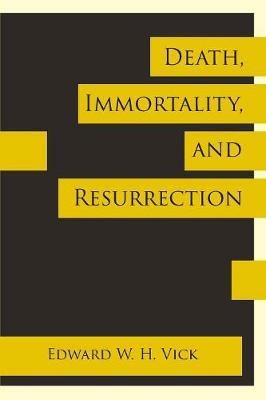 Death, Immortality, and Resurrection - Edward W H Vick - cover