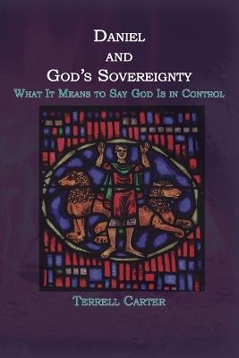 Daniel and God's Sovereignty: What It Means to Say God Is in Control - Terrell Carter - cover