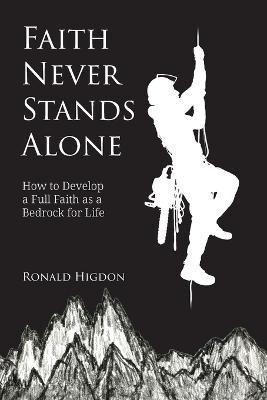 Faith Never Stands Alone: How to Develop a Full Faith as a Bedrock for Life - Ronald W Higdon - cover