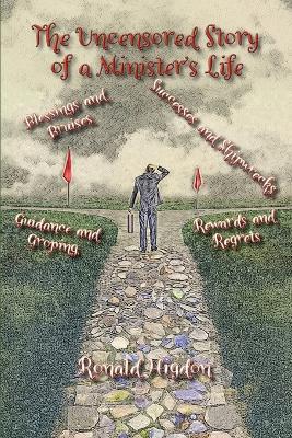 The Uncensored Story of a Minister's Life: Blessings and Bruises, Successes and Shipwrecks Guidance and Groping, Rewards and Regrets - Ronald W Higdon - cover