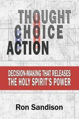 Thought, Choice, Action: Decision-Making That Releases the Holy Spirit's Power - Ron Sandison - cover
