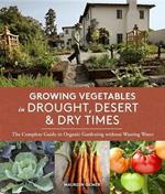Growing Vegetables in Drought, Desert & Dry Times: The Complete Guide to Organic Gardening without Wasting Water