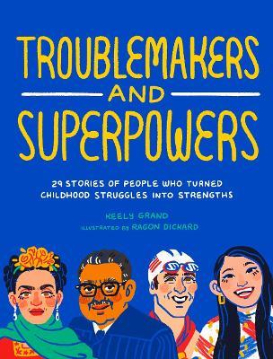 Troublemakers and Superpowers: 29 Stories of People Who Turned Childhood Struggles into Strengths - Keely Grand - cover