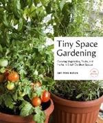 Tiny Space Gardening: Growing Vegetables, Fruits, and Herbs in Small Outdoor Spaces (with Recipes)