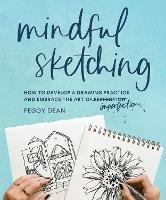 Mindful Sketching: How to Develop a Drawing Practice and Embrace the Art of Imperfection - Peggy Dean - cover