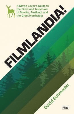 Filmlandia!: A Movie Lover's Guide to the Films and Television of Seattle, Portland, and the Great Northwest - David Schmader - cover