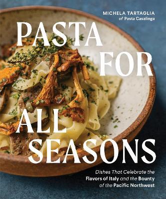 Pasta for All Seasons: Dishes that Celebrate the Flavors of Italy and the Bounty of the Pacific Northwest - Michela Tartaglia - cover