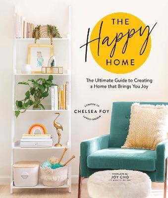 The Happy Home: The Ultimate Guide to Creating a Home that Brings You Joy - Chelsea Foy - cover