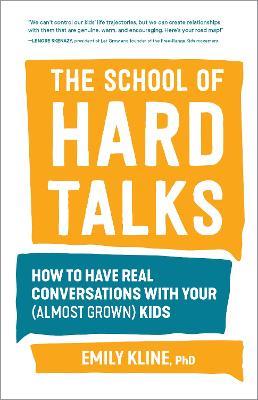 The School of Hard Talks: How to Have Real Conversations with Your (Almost Grown) Kids - Emily Kline, PhD - cover