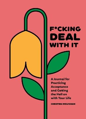 F*cking Deal With It: A Journal for Practicing Acceptance and Getting the Hell on with Your Life - Christina Wolfgram - cover
