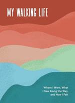 My Walking Life: Where I Went, What I Saw Along the Way, and How I Felt