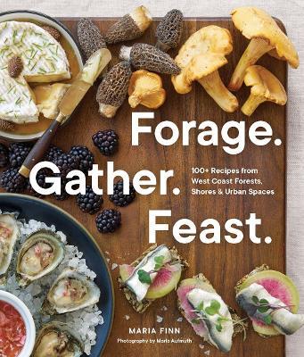 Forage. Gather. Feast.: 100+ Recipes from West Coast Forests, Shores, and Urban Spaces - Maria Finn - cover