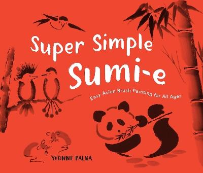 Super Simple Sumi-e: Easy Asian Brush Painting for All Ages - Yvonne Palka - cover