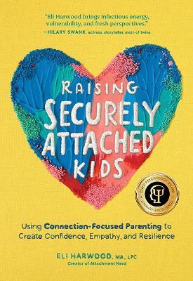 Raising Securely Attached Kids: Using Connection-Focused Parenting to Create Confidence, Empathy, and Resilience - Eli Harwood - cover