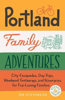 Portland Family Adventures, 2nd Edition: City Escapades, Day Trips, Weekend Getaways, and Itineraries for Fun-Loving Families - Jen Stevenson - cover
