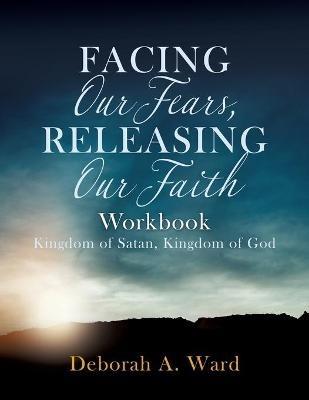 Facing Our Fears, Releasing Our Faith - Deborah A Ward - cover