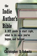 The Indie Author's Bible: A DIY Guide to Start Right, What to Do Once You're in Print, and Beyond