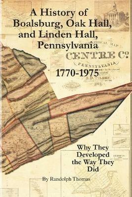 A History of Boalsburg, Oak Hall, and Linden Hall, Pennsylvania 1770-1975: Why They Developed the Way They Did - Horace Randolph Thomas - cover