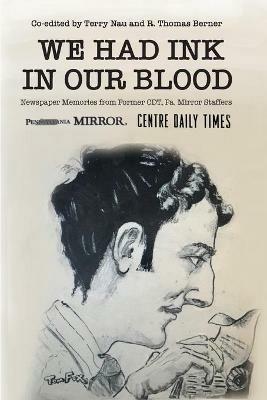 We Had Ink in Our Blood: Newspaper Memories from Former CDT, Pa. Mirror Staffers - Terry Nau,R Thomas Berner - cover