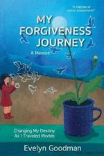 My Forgiveness Journey: Changing My Destiny As I Traveled Worlds, A Memoir