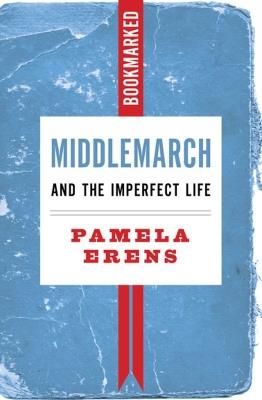 Middlemarch And The Imperfect Life: Bookmarked - Pamela Erens - cover