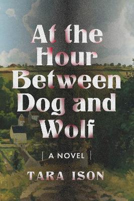 At The Hour Between Dog And Wolf: A Novel - Tara Ison - cover