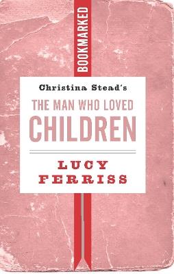 Christina Stead's The Man Who Loved Children: Bookmarked - Lucy Ferriss - cover