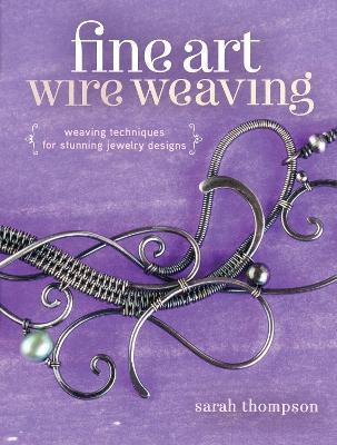 Fine Art Wire Weaving: Weaving Techniques for Stunning Jewelry Designs - Sarah Thompson - cover