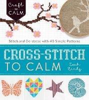 Cross Stitch to Calm: Stitch and De-Stress with 40 Simple Patterns - Leah Lintz - cover