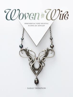 Woven in Wire: Dimensional Wire Weaving in Fine Art Jewelry - Sarah Thompson - cover