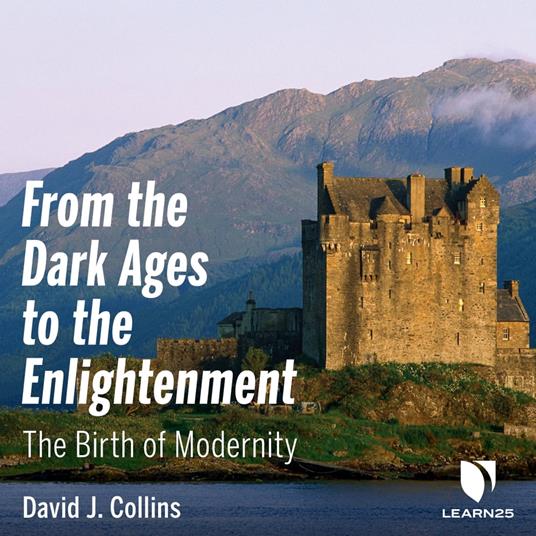 Dark Ages to the Enlightenment, the: The Birth of Modernity, From