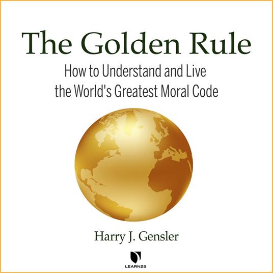 Golden Rule, The: How to Understand and Live the World's Greatest Moral Code