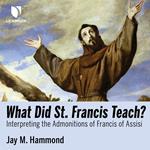 What Did St. Francis Teach? Interpreting the Admonitions of Francis of Assisi